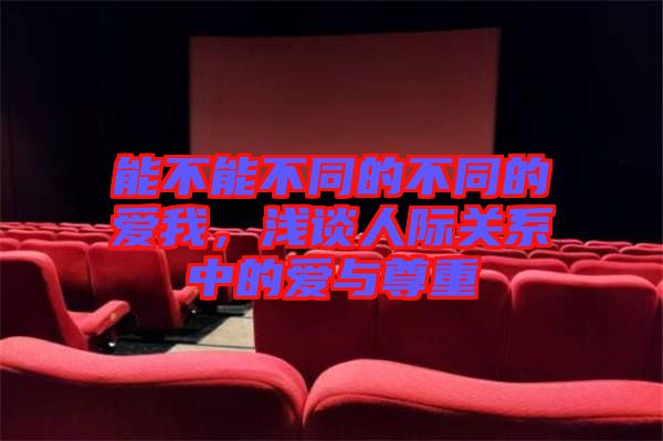 能不能不同的不同的愛我，淺談人際關(guān)系中的愛與尊重