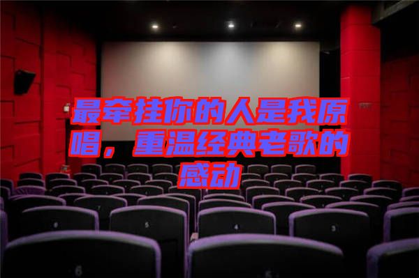 最牽掛你的人是我原唱，重溫經(jīng)典老歌的感動