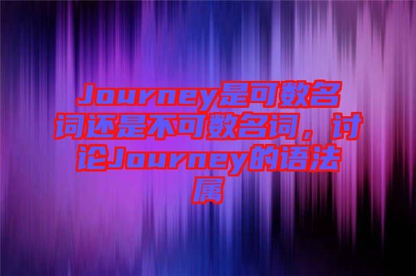 Journey是可數(shù)名詞還是不可數(shù)名詞，討論Journey的語法屬