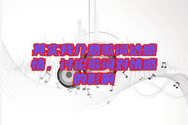 其實(shí)我介意歌詞達(dá)感情，討論歌詞對(duì)情感的影響