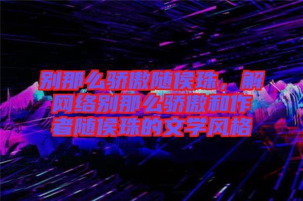 別那么驕傲隨侯珠，解網(wǎng)絡(luò)別那么驕傲和作者隨侯珠的文學(xué)風(fēng)格