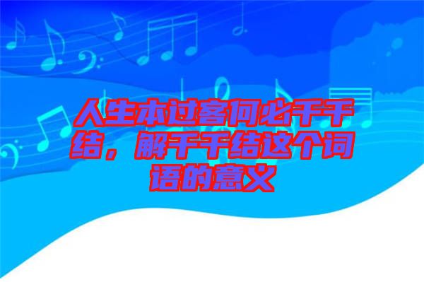 人生本過客何必千千結(jié)，解千千結(jié)這個詞語的意義