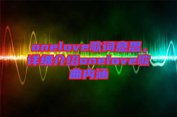 onelove歌詞意思，詳細介紹onelove歌曲內涵