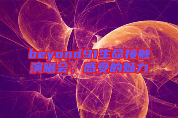 beyond91生命接觸演唱會，感受的魅力