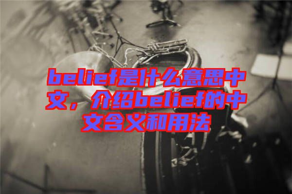 belief是什么意思中文，介紹belief的中文含義和用法
