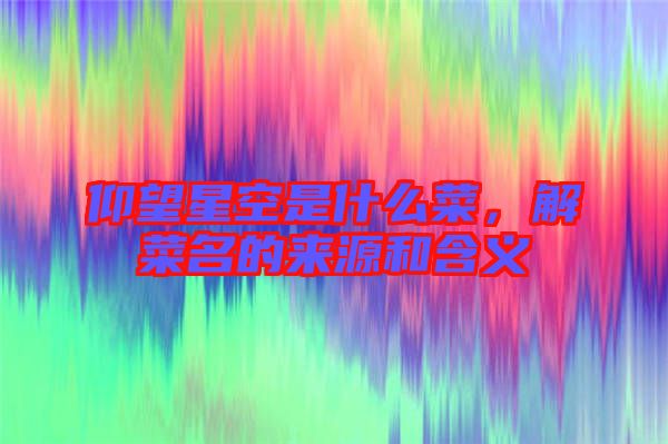 仰望星空是什么菜，解菜名的來源和含義