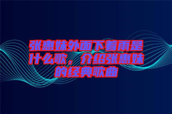 張惠妹外面下著雨是什么歌，介紹張惠妹的經(jīng)典歌曲