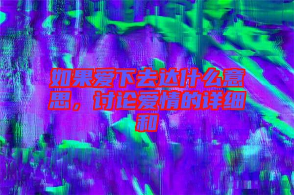 如果愛下去達(dá)什么意思，討論愛情的詳細(xì)和