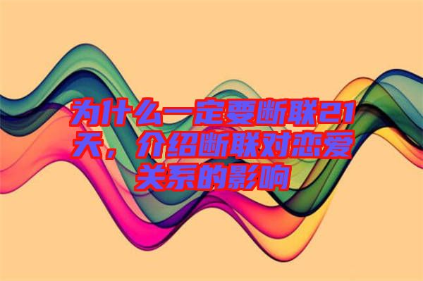 為什么一定要斷聯(lián)21天，介紹斷聯(lián)對戀愛關系的影響