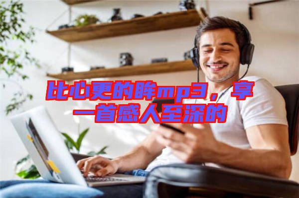 比心更的眸mp3，享一首感人至深的