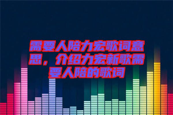 需要人陪力宏歌詞意思，介紹力宏新歌需要人陪的歌詞