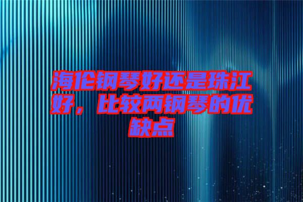 海倫鋼琴好還是珠江好，比較兩鋼琴的優(yōu)缺點(diǎn)