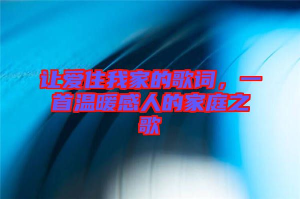 讓愛住我家的歌詞，一首溫暖感人的家庭之歌