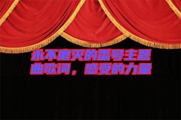 永不磨滅的番號(hào)主題曲歌詞，感受的力量