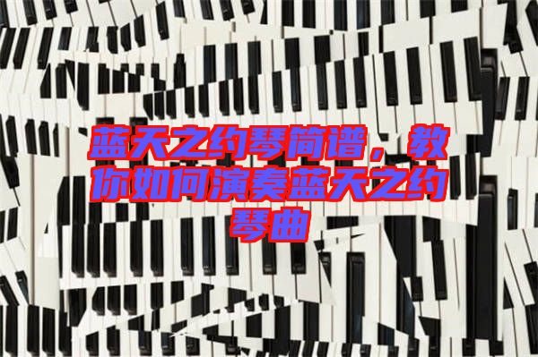 藍(lán)天之約琴簡譜，教你如何演奏藍(lán)天之約琴曲
