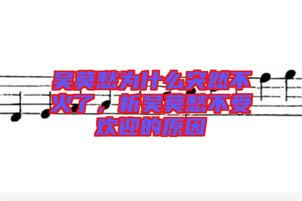 吳莫愁為什么突然不火了，析吳莫愁不受歡迎的原因