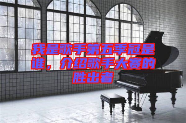 我是歌手第五季冠是誰，介紹歌手大賽的勝出者