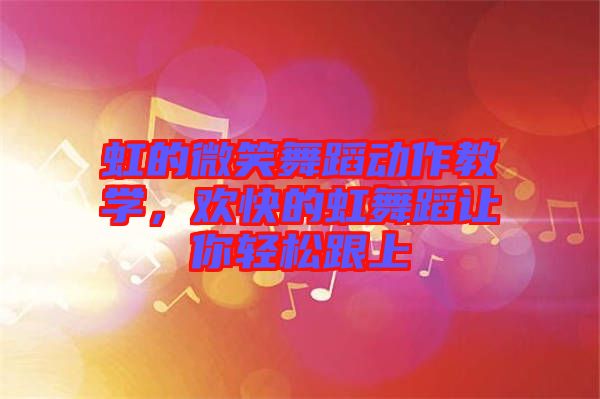 虹的微笑舞蹈動作教學(xué)，歡快的虹舞蹈讓你輕松跟上