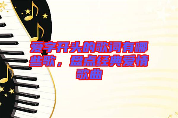 愛字開頭的歌詞有哪些歌，盤點經(jīng)典愛情歌曲