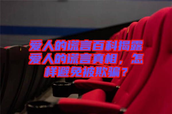 愛人的謊言百科揭露愛人的謊言真相，怎樣避免被欺騙？