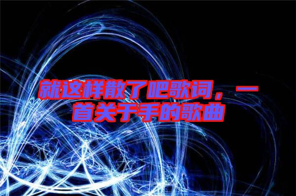 就這樣散了吧歌詞，一首關于手的歌曲