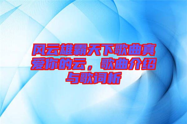 風(fēng)云雄霸天下歌曲真愛你的云，歌曲介紹與歌詞析
