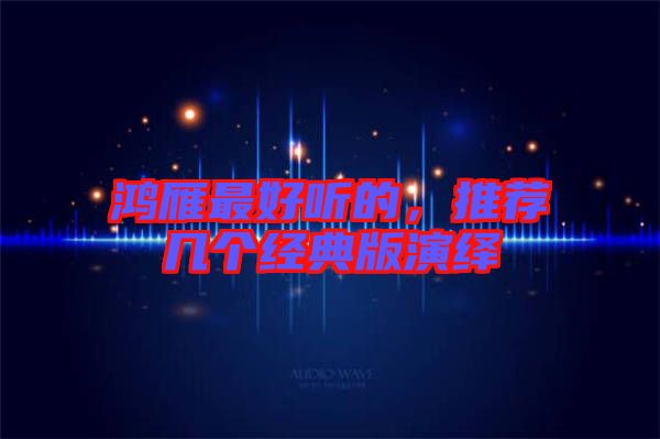 鴻雁最好聽的，推薦幾個(gè)經(jīng)典版演繹