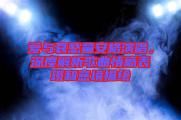 愛與哀愁童安格演唱，深度解析歌曲情感表現(xiàn)和意境描繪