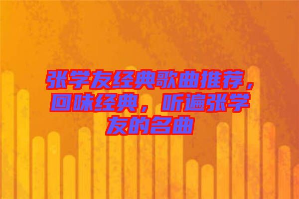 張學(xué)友經(jīng)典歌曲推薦，回味經(jīng)典，聽(tīng)遍張學(xué)友的名曲