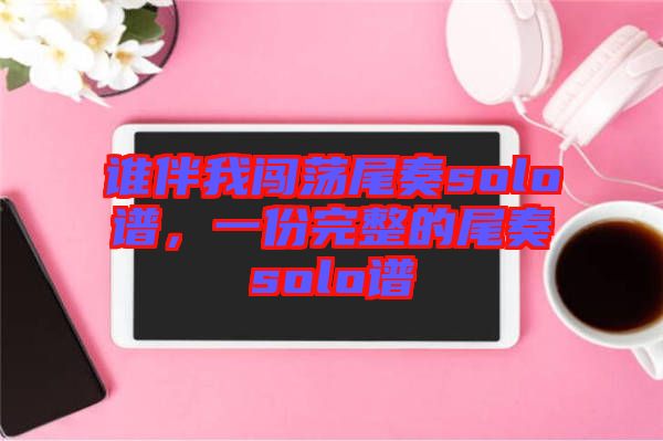 誰伴我闖蕩尾奏solo譜，一份完整的尾奏solo譜