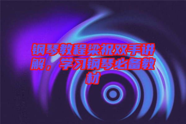 鋼琴教程梁祝雙手講解，學(xué)習(xí)鋼琴必備教材