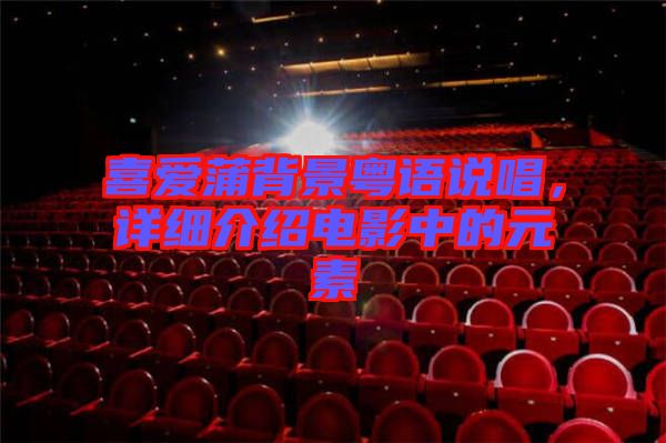 喜愛蒲背景粵語說唱，詳細(xì)介紹電影中的元素