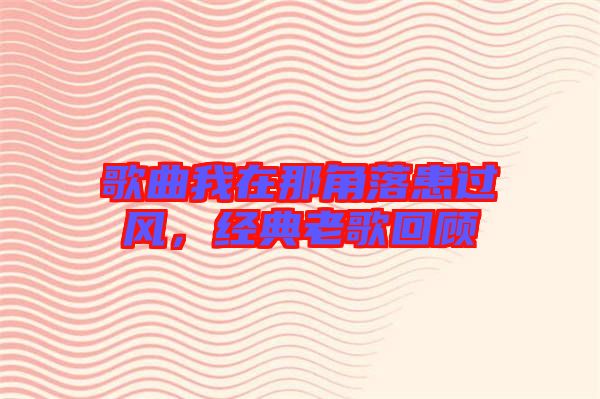 歌曲我在那角落患過風，經(jīng)典老歌回顧