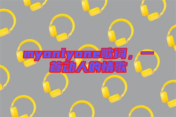 myonlyone歌詞，一首動人的情歌