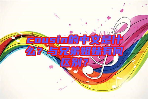 cousin的中文是什么？與兄弟姐妹有何區(qū)別？