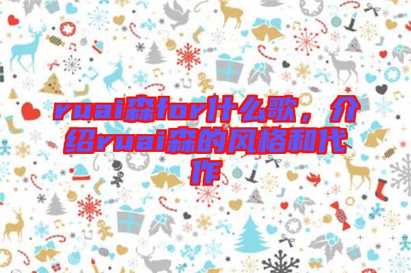 ruai森for什么歌，介紹ruai森的風(fēng)格和代作