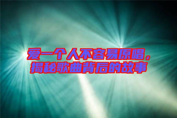 愛一個人不容易原唱，揭秘歌曲背后的故事
