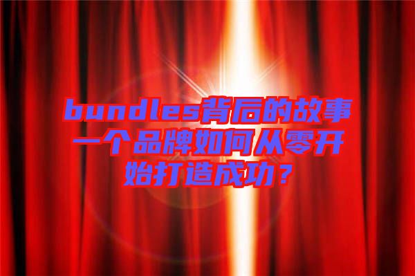bundles背后的故事一個品牌如何從零開始打造成功？