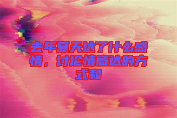去年夏天達(dá)了什么感情，討論情感達(dá)的方式和
