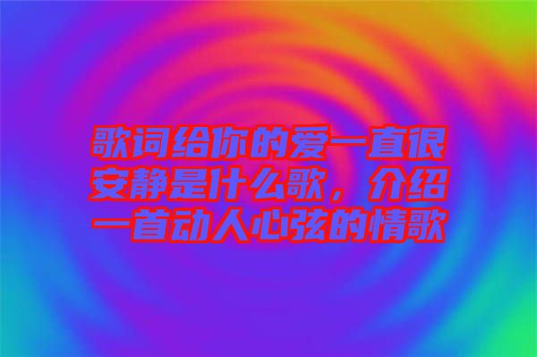 歌詞給你的愛(ài)一直很安靜是什么歌，介紹一首動(dòng)人心弦的情歌