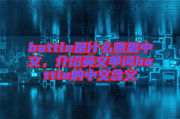 battle是什么意思中文，介紹英文單詞battle的中文含義