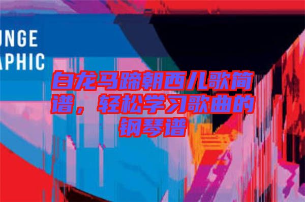 白龍馬蹄朝西兒歌簡譜，輕松學(xué)習(xí)歌曲的鋼琴譜