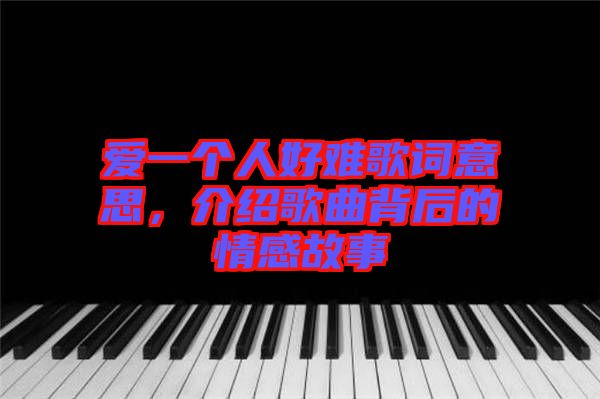 愛(ài)一個(gè)人好難歌詞意思，介紹歌曲背后的情感故事