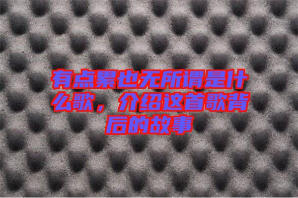 有點累也無所謂是什么歌，介紹這首歌背后的故事