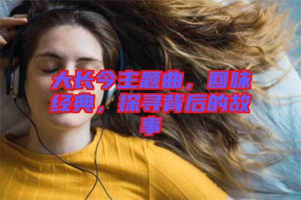 大長今主題曲，回味經(jīng)典，探尋背后的故事