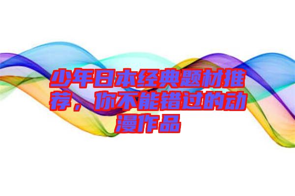 少年日本經(jīng)典題材推薦，你不能錯過的動漫作品
