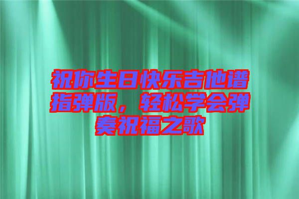 祝你生日快樂吉他譜指彈版，輕松學(xué)會彈奏祝福之歌