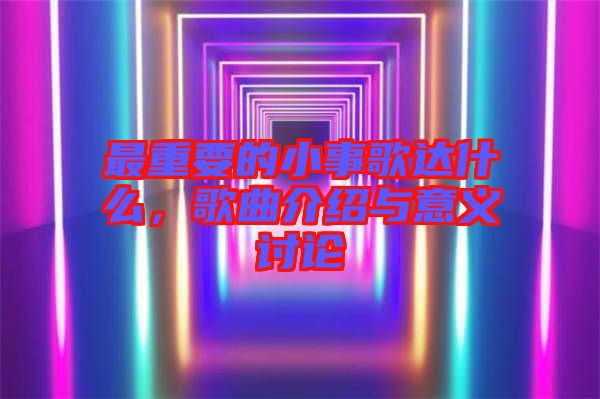最重要的小事歌達(dá)什么，歌曲介紹與意義討論