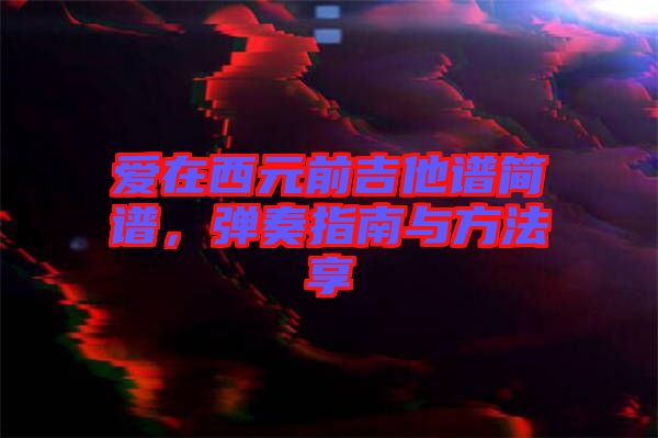 愛在西元前吉他譜簡(jiǎn)譜，彈奏指南與方法享
