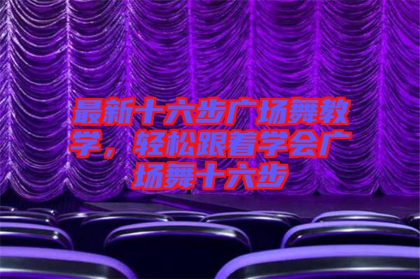 最新十六步廣場舞教學，輕松跟著學會廣場舞十六步